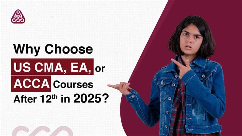 Why Choose US CMA, EA, or ACCA Courses After 12th in 2025?
