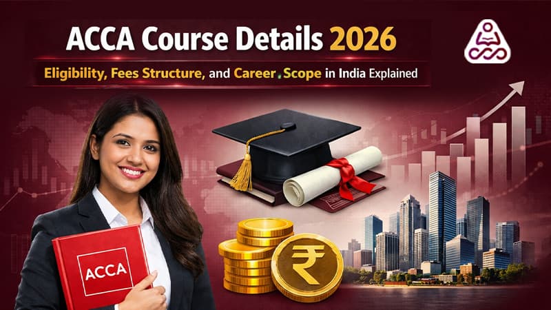 ACCA Course Details 2026: Eligibility, Fees Structure, and Career Scope in India Explained
